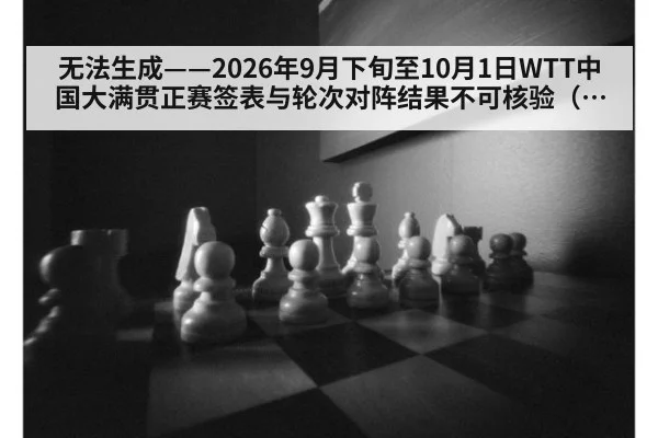 无法生成——2026年9月下旬至10月1日WTT中国大满贯正赛签表与轮次对阵结果不可核验（请求编号77-乒乓球）
