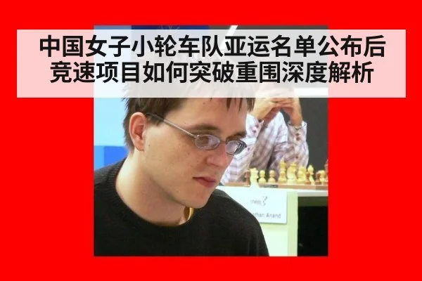 中国女子小轮车队亚运名单公布后 竞速项目如何突破重围深度解析