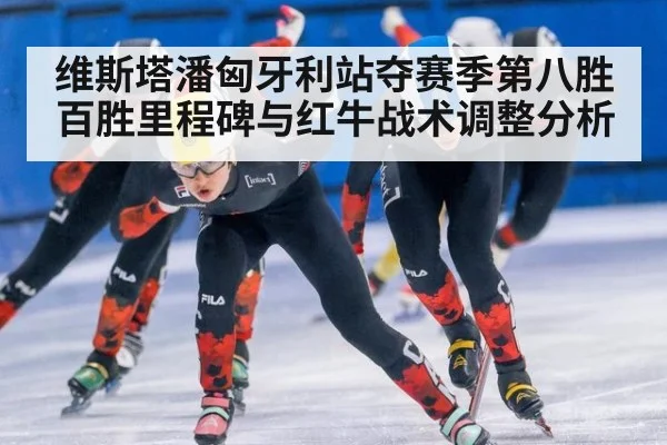 维斯塔潘匈牙利站夺赛季第八胜 百胜里程碑与红牛战术调整分析