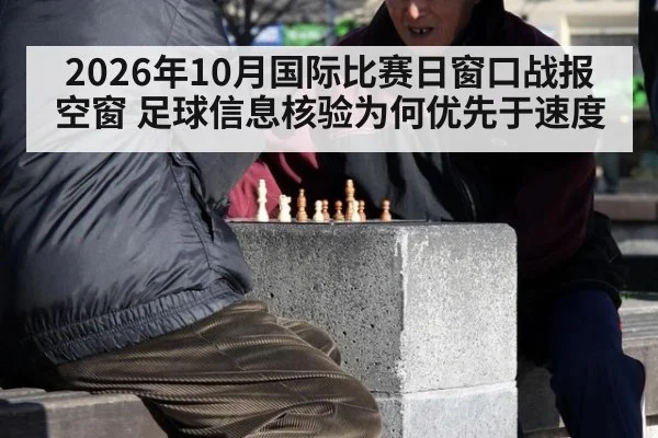 2026年10月国际比赛日窗口战报空窗 足球信息核验为何优先于速度