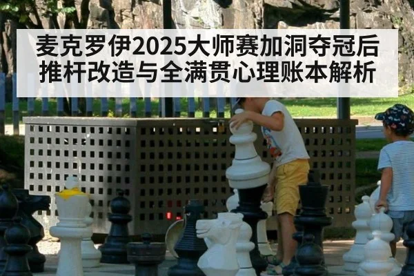 麦克罗伊2025大师赛加洞夺冠后推杆改造与全满贯心理账本解析